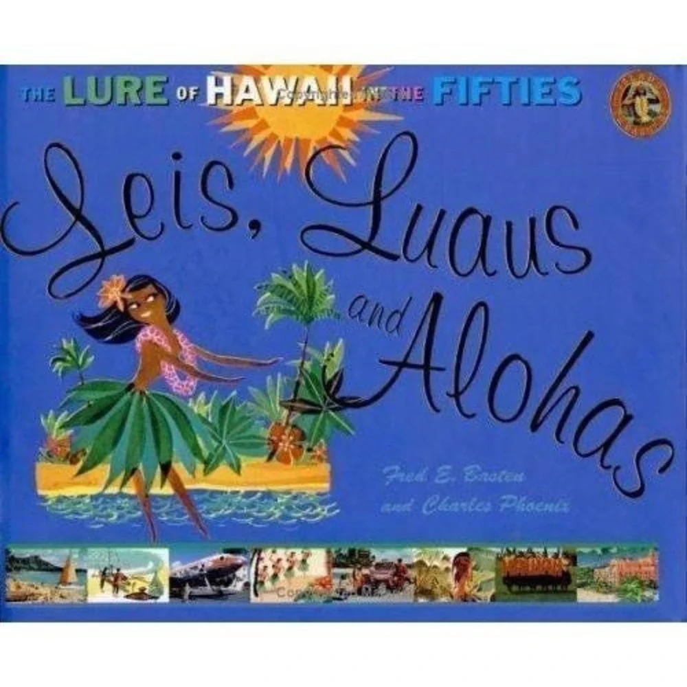 Leis, Luaus and Alohas: The Lure of Hawaii in the Fifties by Fred E. Basten